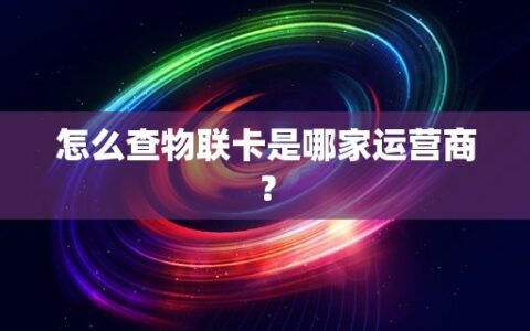 怎么查物联卡是哪家运营商？