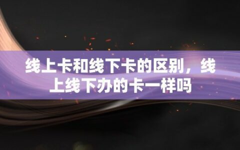 线上卡和线下卡的区别，线上线下办的卡一样吗